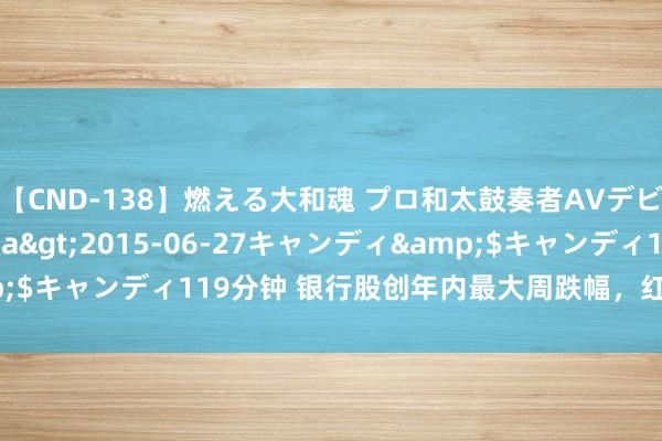 【CND-138】燃える大和魂 プロ和太鼓奏者AVデビュー 如月ユナ</a>2015-06-27キャンディ&$キャンディ119分钟 银行股创年内最大周跌幅，红利战术到头了吗？