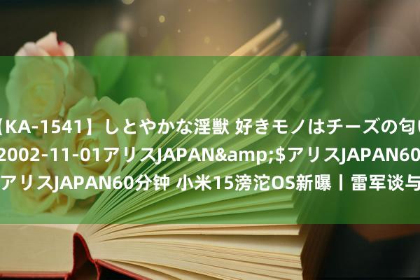 【KA-1541】しとやかな淫獣 好きモノはチーズの匂い 綾乃</a>2002-11-01アリスJAPAN&$アリスJAPAN60分钟 小米15滂沱OS新曝丨雷军谈与苹果华为对比