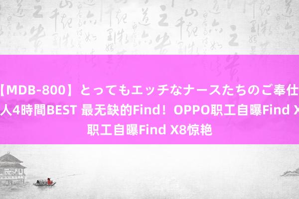 【MDB-800】とってもエッチなナースたちのご奉仕SEX 30人4時間BEST 最无缺的Find！OPPO职工自曝Find X8惊艳