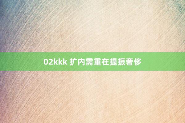 02kkk 扩内需重在提振奢侈