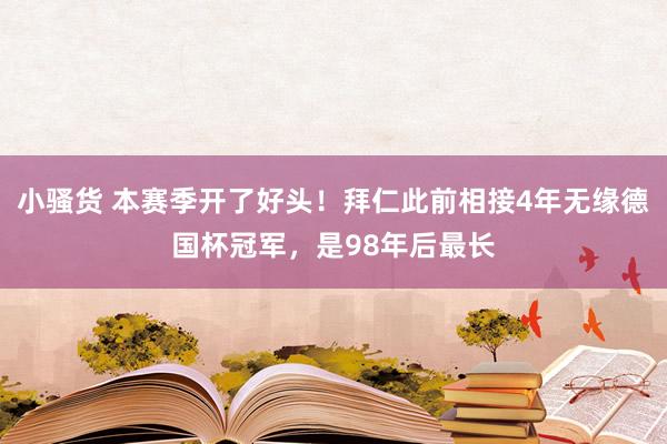 小骚货 本赛季开了好头！拜仁此前相接4年无缘德国杯冠军，是98年后最长