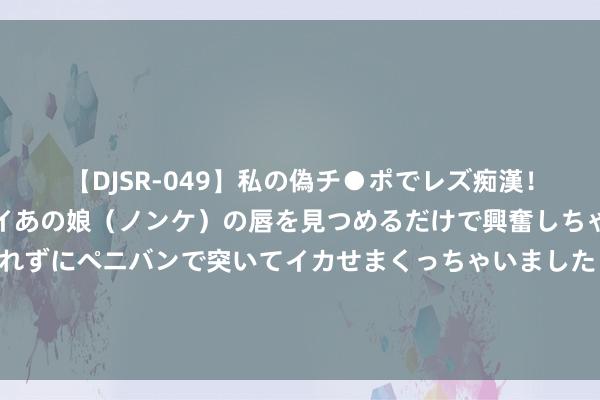 【DJSR-049】私の偽チ●ポでレズ痴漢！職場で見かけたカワイイあの娘（ノンケ）の唇を見つめるだけで興奮しちゃう私は欲求を抑えられずにペニバンで突いてイカせまくっちゃいました！ 神话大作《领主：我的属民机械飞升，恐慌寰宇》，调停你的书荒时间！