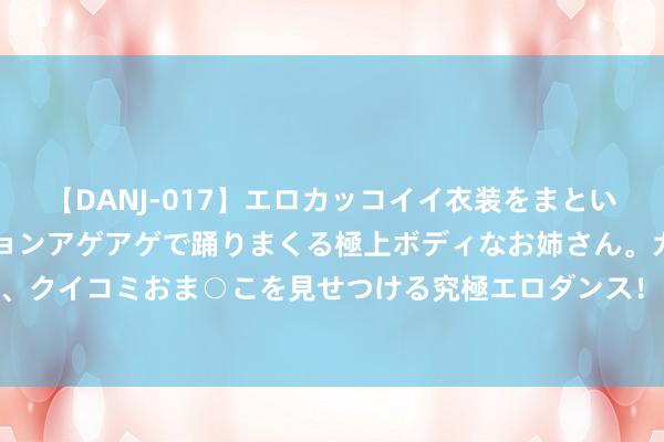 【DANJ-017】エロカッコイイ衣装をまとい、エグイポーズでテンションアゲアゲで踊りまくる極上ボディなお姉さん。ガンガンに腰を振り、クイコミおま○こを見せつける究極エロダンス！ 2 野兽领主新天下定约怎么玩？玩法攻略详解