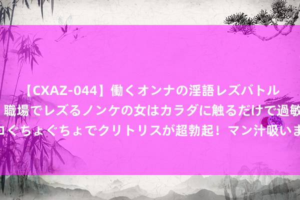 【CXAZ-044】働くオンナの淫語レズバトル DX 20シーン 4時間 職場でレズるノンケの女はカラダに触るだけで過敏に反応し、オマ○コぐちょぐちょでクリトリスが超勃起！マン汁吸いまくるとソリながらイキまくり！！ 杨文璐的拳击之路