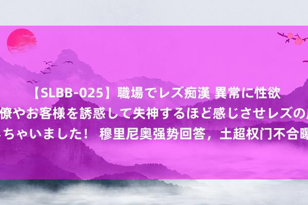 【SLBB-025】職場でレズ痴漢 異常に性欲の強い私（真性レズ）同僚やお客様を誘惑して失神するほど感じさせレズの虜にしちゃいました！ 穆里尼奥强势回答，土超权门不合曝光，曼联政策见效，补强防地？