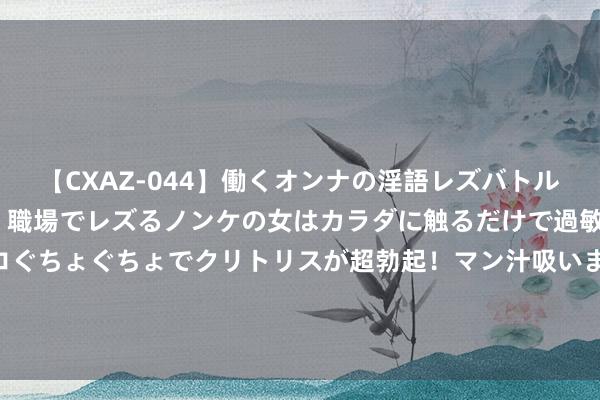 【CXAZ-044】働くオンナの淫語レズバトル DX 20シーン 4時間 職場でレズるノンケの女はカラダに触るだけで過敏に反応し、オマ○コぐちょぐちょでクリトリスが超勃起！マン汁吸いまくるとソリながらイキまくり！！ 斯洛特：心爱球员们在比赛中的进展，独一缺憾是没早点杀死比赛