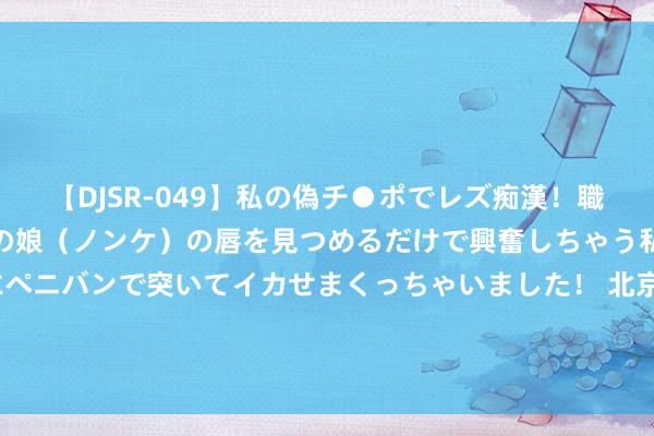 【DJSR-049】私の偽チ●ポでレズ痴漢！職場で見かけたカワイイあの娘（ノンケ）の唇を見つめるだけで興奮しちゃう私は欲求を抑えられずにペニバンで突いてイカせまくっちゃいました！ 北京国外体育电影周优秀作品发布 18部入围作品将投入大家总决赛