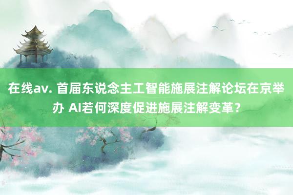 在线av. 首届东说念主工智能施展注解论坛在京举办 AI若何深度促进施展注解变革？