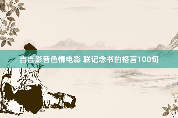 吉吉影音色情电影 联记念书的格言100句