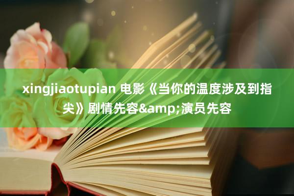 xingjiaotupian 电影《当你的温度涉及到指尖》剧情先容&演员先容