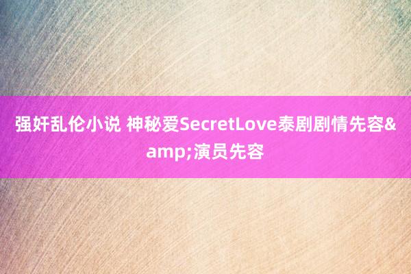 强奸乱伦小说 神秘爱SecretLove泰剧剧情先容&演员先容