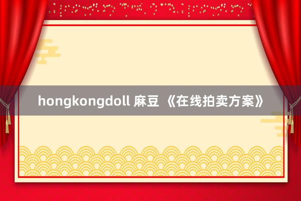 hongkongdoll 麻豆 《在线拍卖方案》