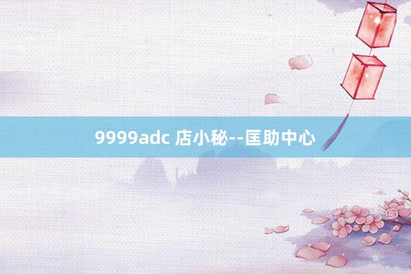 9999adc 店小秘--匡助中心