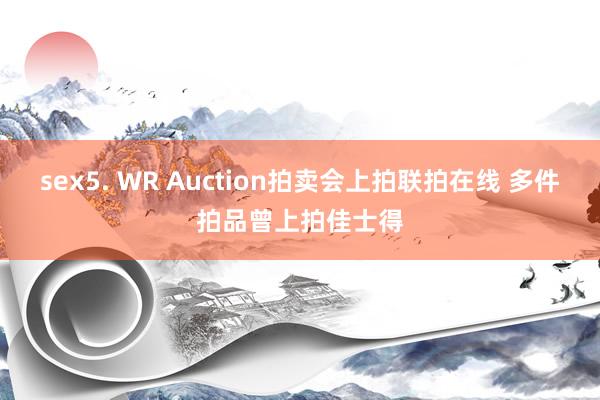 sex5. WR Auction拍卖会上拍联拍在线 多件拍品曾上拍佳士得