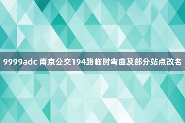 9999adc 南京公交194路临时弯曲及部分站点改名