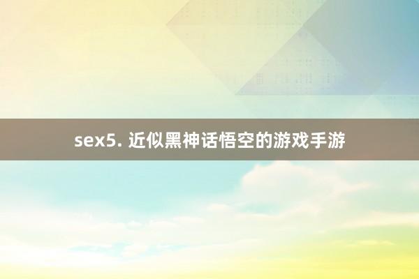 sex5. 近似黑神话悟空的游戏手游